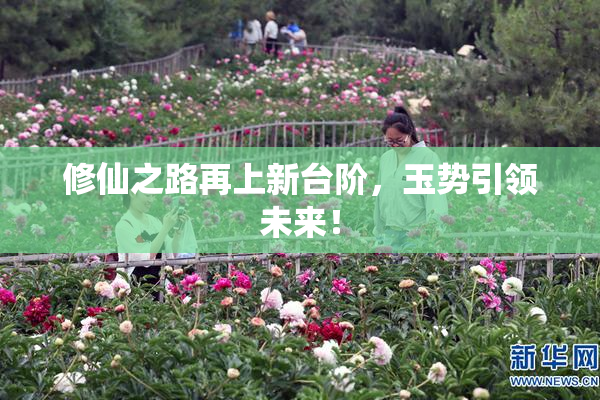 修仙之路再上新台阶，玉势引领未来！