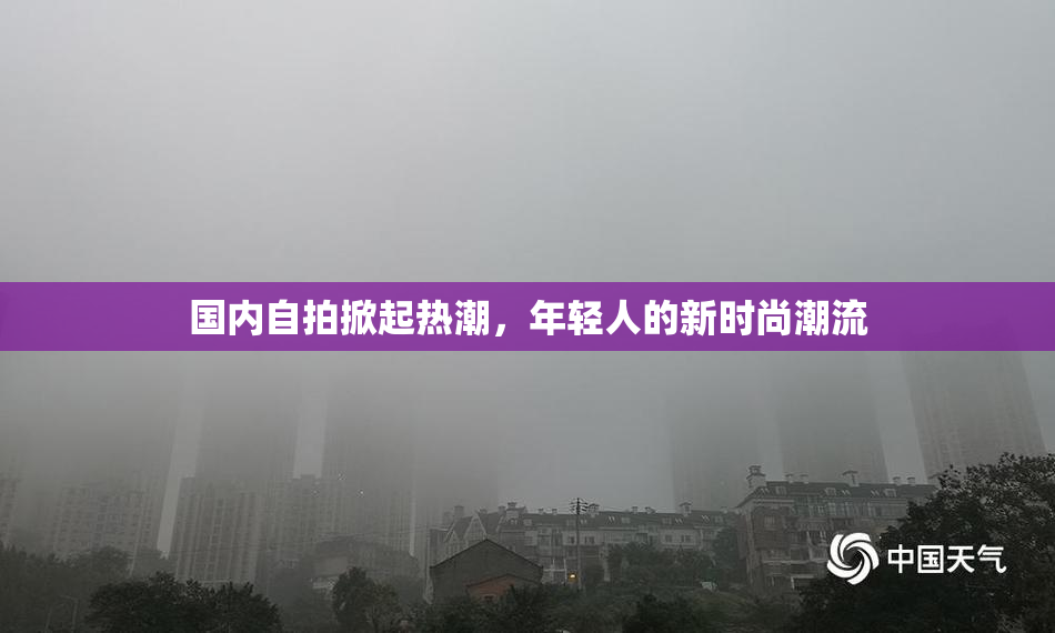 国内自拍掀起热潮，年轻人的新时尚潮流