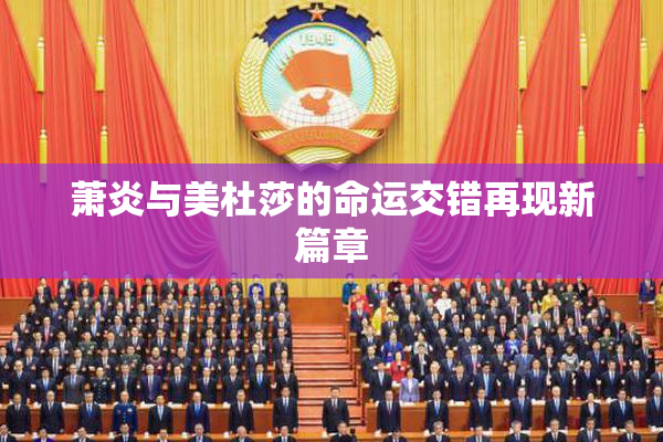萧炎与美杜莎的命运交错再现新篇章