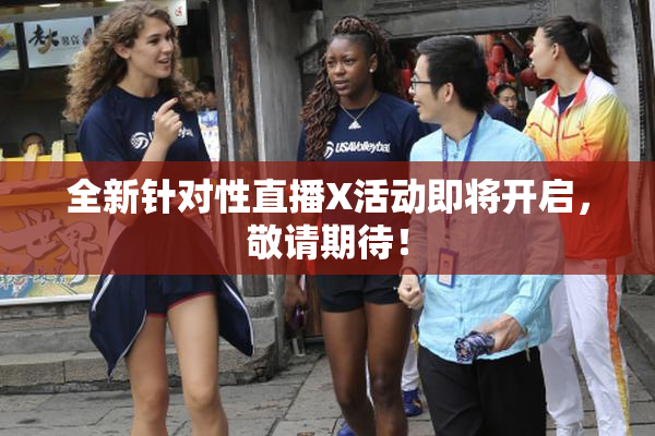 全新针对性直播X活动即将开启，敬请期待！
