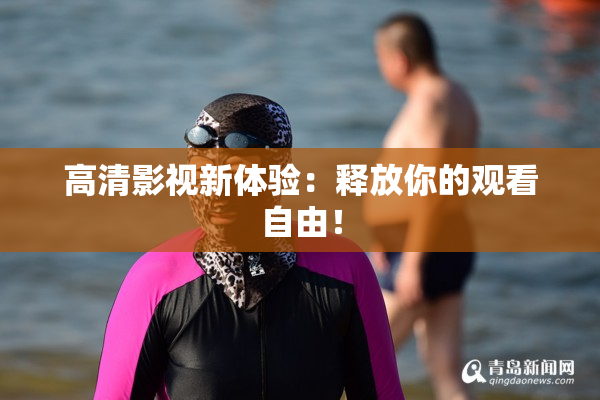 高清影视新体验：释放你的观看自由！