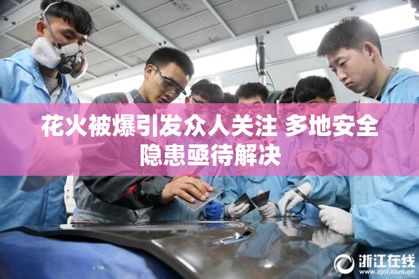 花火被爆引发众人关注 多地安全隐患亟待解决