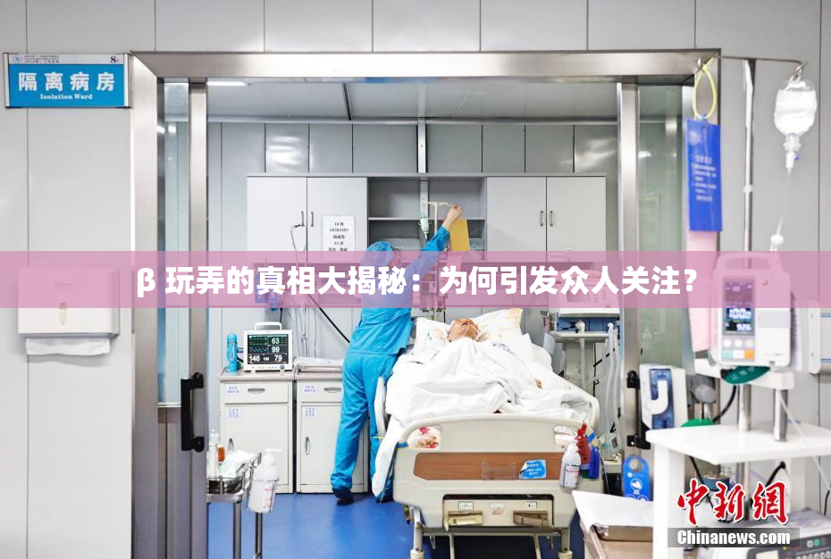β 玩弄的真相大揭秘：为何引发众人关注？