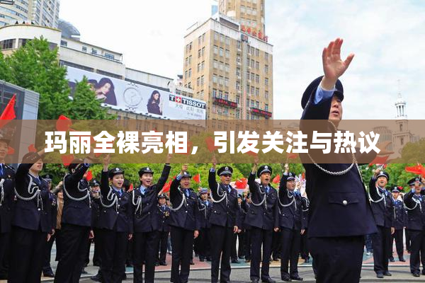 玛丽全裸亮相，引发关注与热议