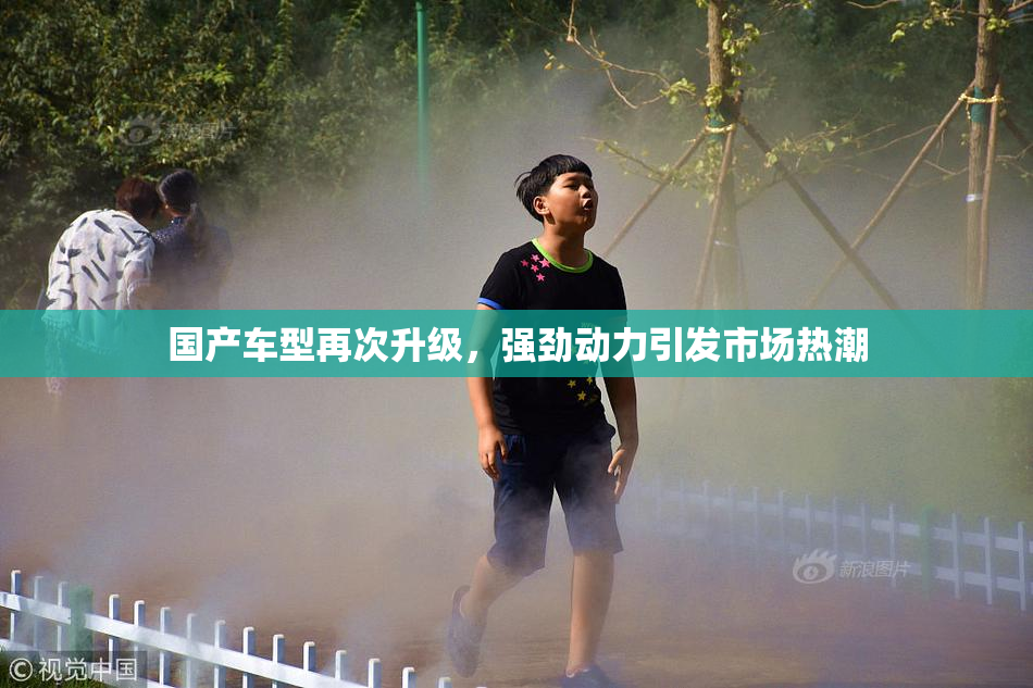 国产车型再次升级，强劲动力引发市场热潮