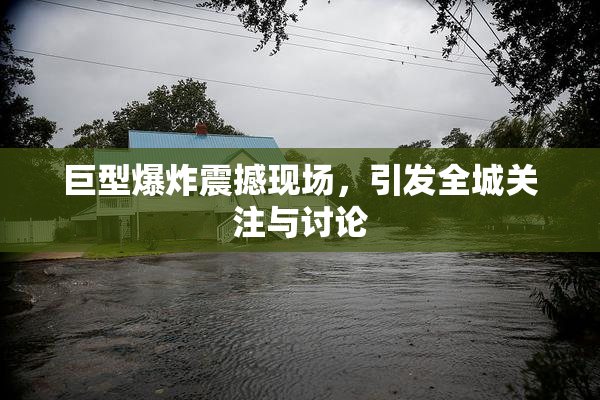 巨型爆炸震撼现场，引发全城关注与讨论
