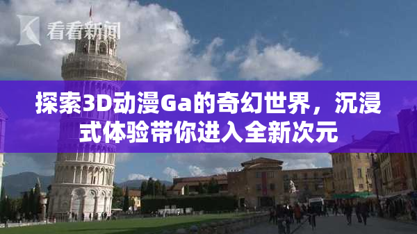 探索3D动漫Ga的奇幻世界，沉浸式体验带你进入全新次元