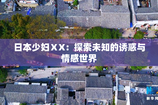 日本少妇ⅩX：探索未知的诱惑与情感世界