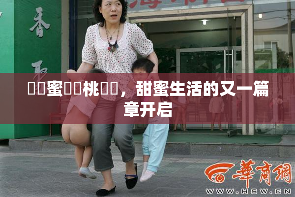 ❌‌蜜❌‌桃❌‌，甜蜜生活的又一篇章开启