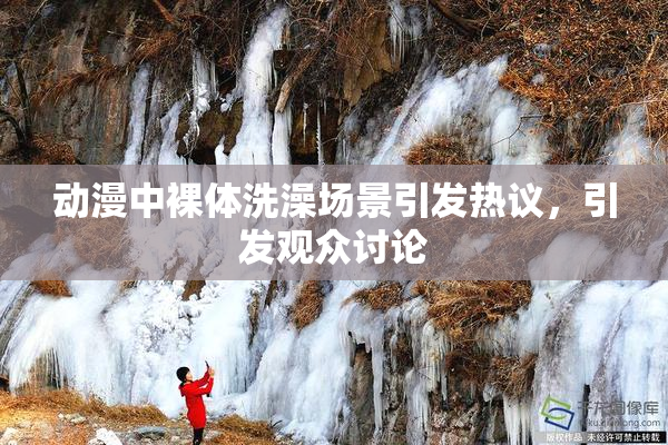 动漫中裸体洗澡场景引发热议，引发观众讨论