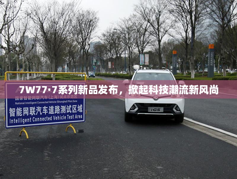 7W77·7系列新品发布，掀起科技潮流新风尚