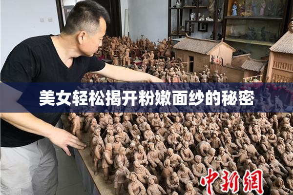 美女轻松揭开粉嫩面纱的秘密