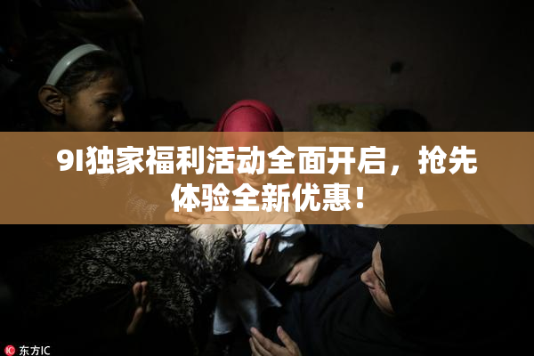 9I独家福利活动全面开启，抢先体验全新优惠！