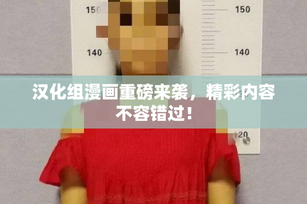汉化组漫画重磅来袭，精彩内容不容错过！