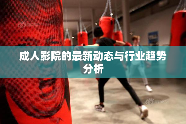 成人影院的最新动态与行业趋势分析