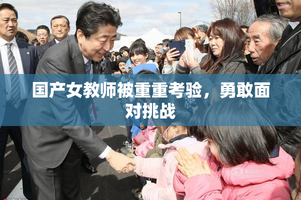 国产女教师被重重考验，勇敢面对挑战