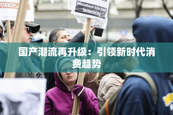 国产潮流再升级：引领新时代消费趋势