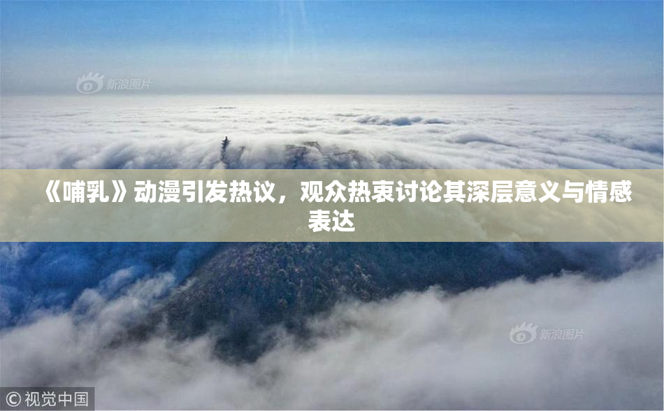 《哺乳》动漫引发热议，观众热衷讨论其深层意义与情感表达