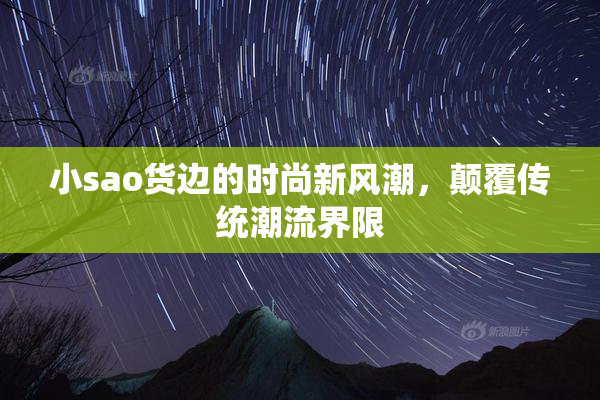 小sao货边的时尚新风潮，颠覆传统潮流界限