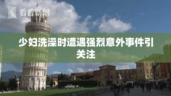 少妇洗澡时遭遇强烈意外事件引关注