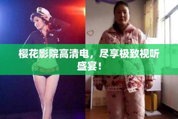 樱花影院高清电，尽享极致视听盛宴！