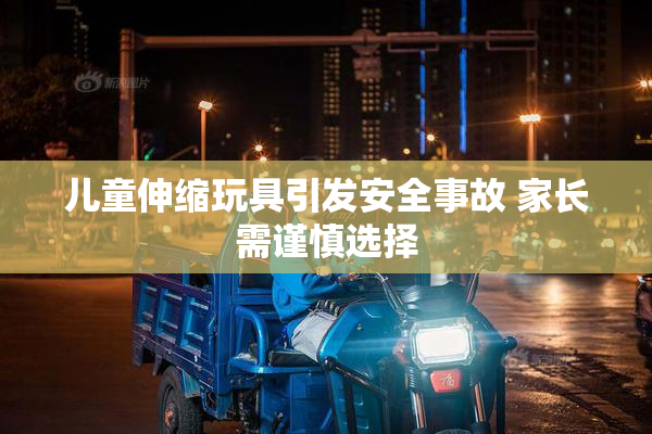 儿童伸缩玩具引发安全事故 家长需谨慎选择