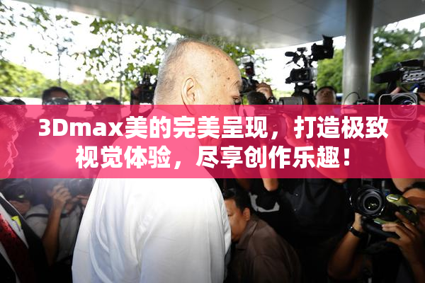 3Dmax美的完美呈现，打造极致视觉体验，尽享创作乐趣！