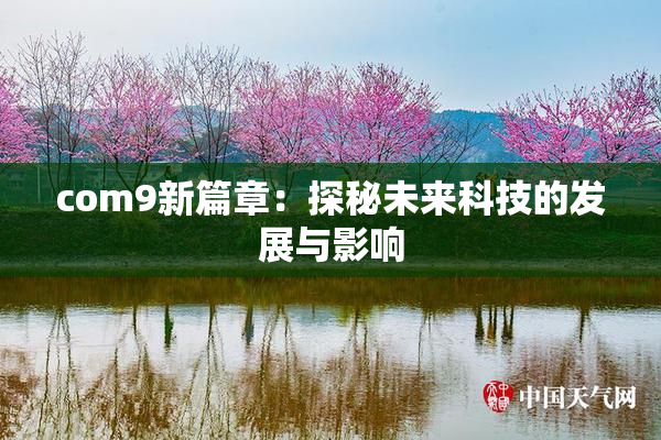 com9新篇章：探秘未来科技的发展与影响