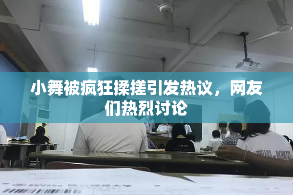 小舞被疯狂揉搓引发热议，网友们热烈讨论
