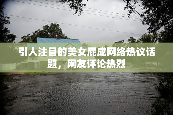引人注目的美女屁成网络热议话题，网友评论热烈