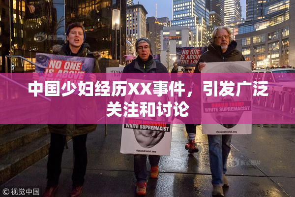 中国少妇经历XX事件，引发广泛关注和讨论