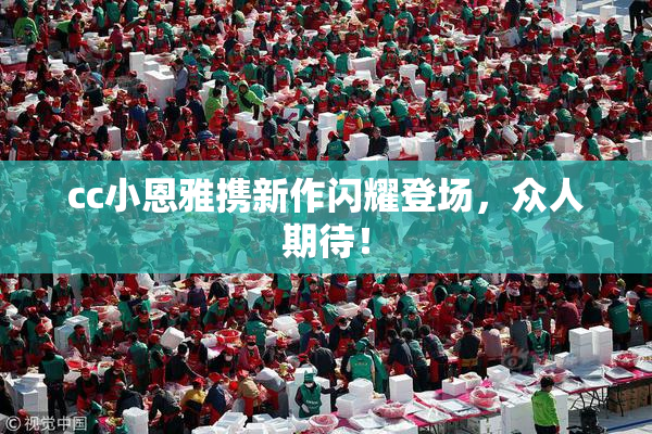 cc小恩雅携新作闪耀登场，众人期待！