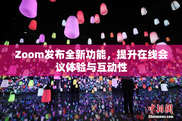 Zoom发布全新功能，提升在线会议体验与互动性