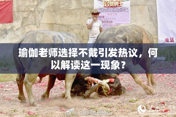 瑜伽老师选择不戴引发热议，何以解读这一现象？