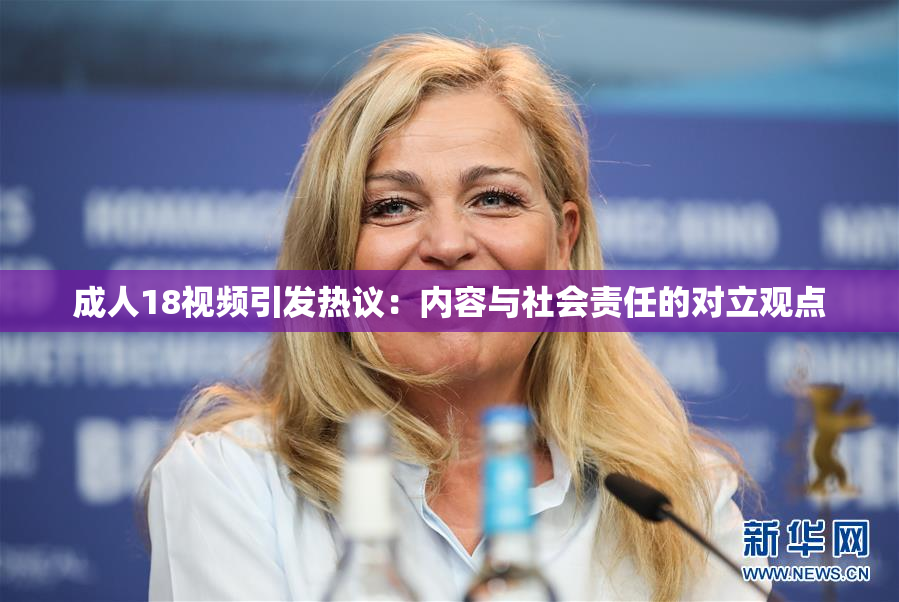 成人18视频引发热议：内容与社会责任的对立观点