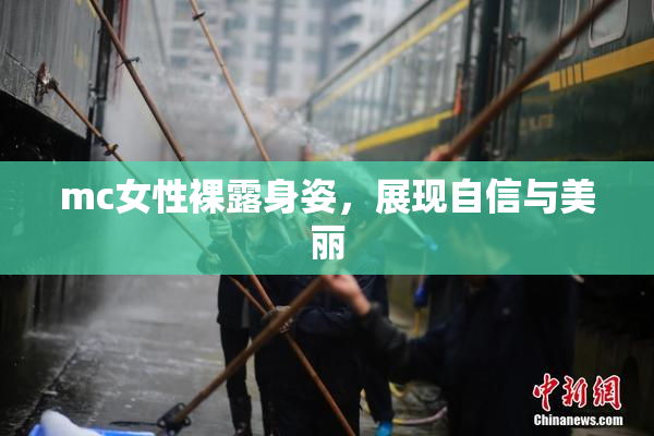 mc女性裸露身姿，展现自信与美丽