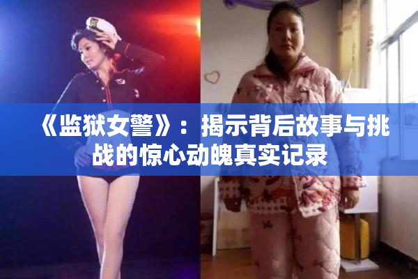 《监狱女警》：揭示背后故事与挑战的惊心动魄真实记录