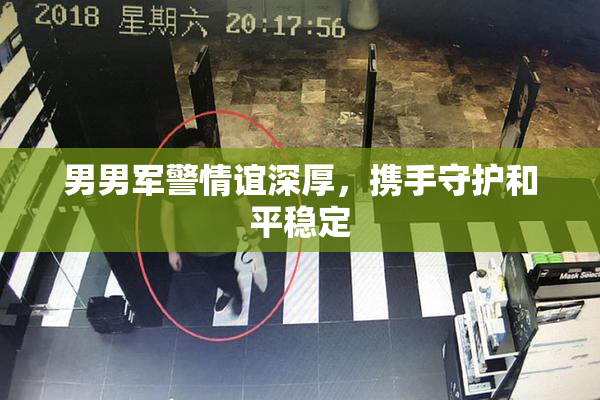 男男军警情谊深厚，携手守护和平稳定