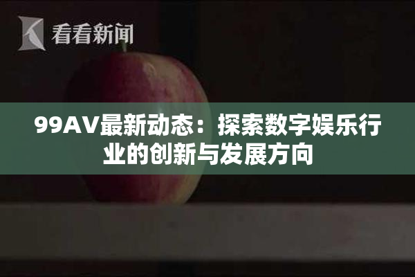 99AV最新动态：探索数字娱乐行业的创新与发展方向