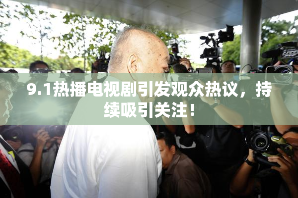 9.1热播电视剧引发观众热议，持续吸引关注！