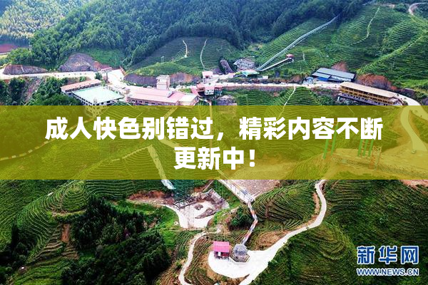 成人快色别错过，精彩内容不断更新中！