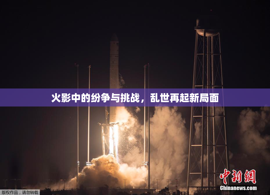 火影中的纷争与挑战，乱世再起新局面