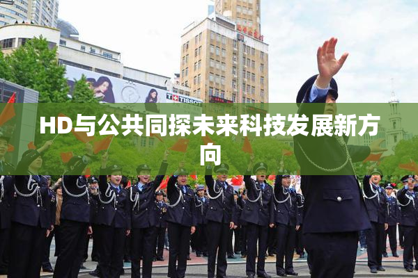 HD与公共同探未来科技发展新方向