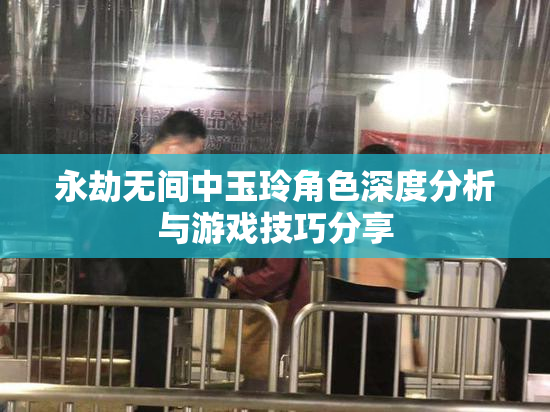 永劫无间中玉玲角色深度分析与游戏技巧分享