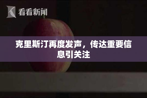 克里斯汀再度发声，传达重要信息引关注