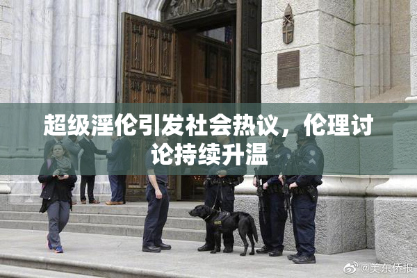 超级淫伦引发社会热议，伦理讨论持续升温