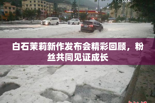 白石茉莉新作发布会精彩回顾，粉丝共同见证成长