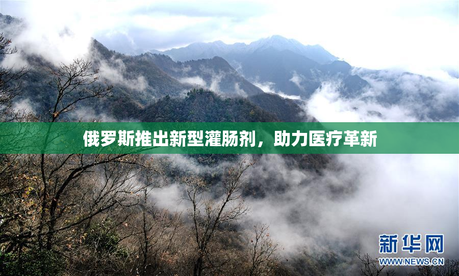 俄罗斯推出新型灌肠剂，助力医疗革新