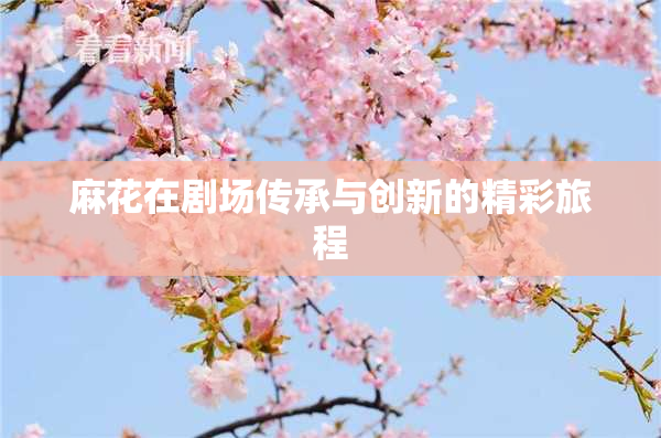 麻花在剧场传承与创新的精彩旅程
