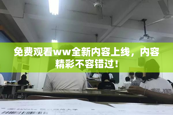免费观看ww全新内容上线，内容精彩不容错过！